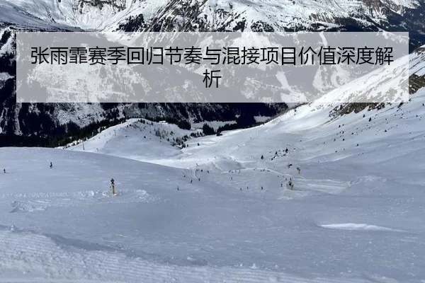 张雨霏赛季回归节奏与混接项目价值深度解析